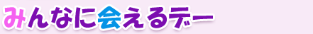 みんなに会えるデー